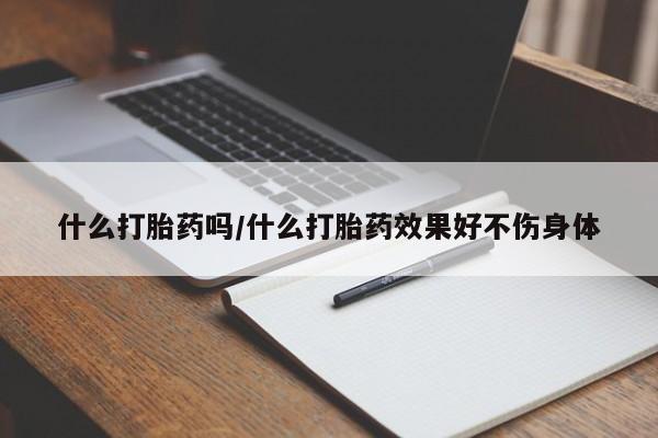 怀孕个月能不能用打胎药什么打胎药吗/什么打胎药效果好不伤身体